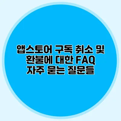 앱스토어 구독 취소 및 환불에 대한 FAQ: 자주 묻는 질문들