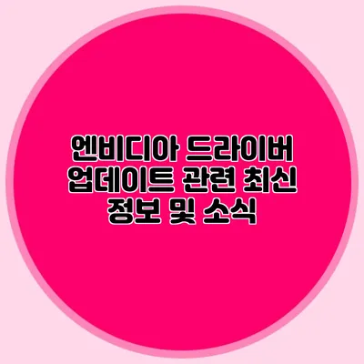 엔비디아 드라이버 업데이트 관련 최신 정보 및 소식