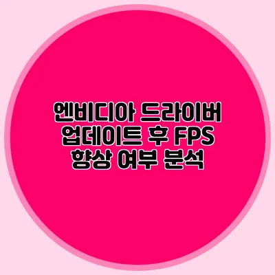엔비디아 드라이버 업데이트 후 FPS 향상 여부 분석