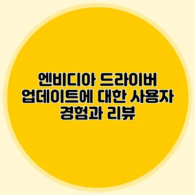 엔비디아 드라이버 업데이트에 대한 사용자 경험과 리뷰