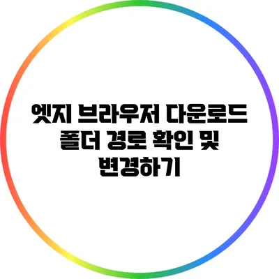 엣지 브라우저 다운로드 폴더 경로 확인 및 변경하기