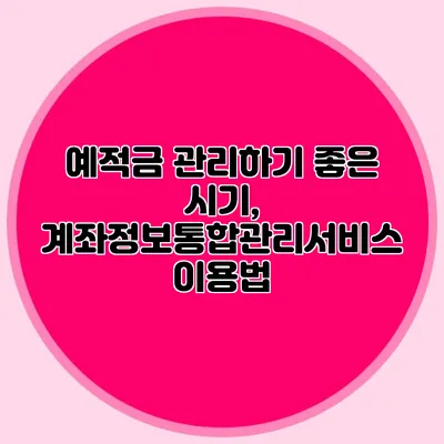예적금 관리하기 좋은 시기, 계좌정보통합관리서비스 이용법