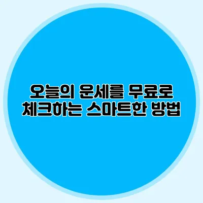 오늘의 운세를 무료로 체크하는 스마트한 방법