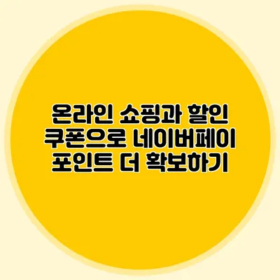 온라인 쇼핑과 할인 쿠폰으로 네이버페이 포인트 더 확보하기