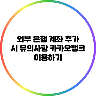 외부 은행 계좌 추가 시 유의사항: 카카오뱅크 이용하기