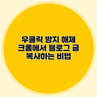 우클릭 방지 해제: 크롬에서 블로그 글 복사하는 비법