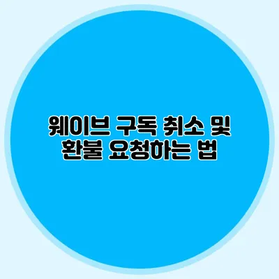 웨이브 구독 취소 및 환불 요청하는 법
