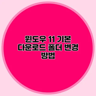 윈도우 11 기본 다운로드 폴더 변경 방법