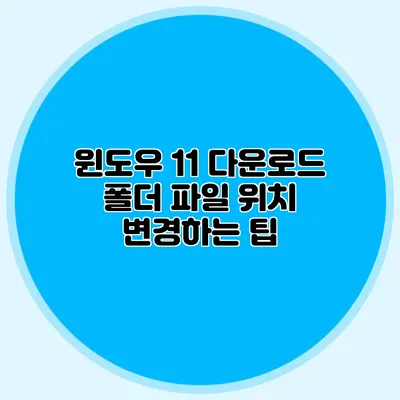 윈도우 11 다운로드 폴더 파일 위치 변경하는 팁