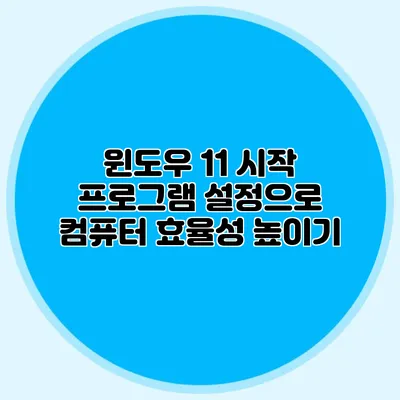 윈도우 11 시작 프로그램 설정으로 컴퓨터 효율성 높이기