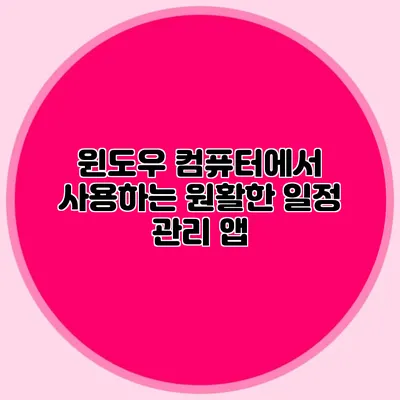 윈도우 컴퓨터에서 사용하는 원활한 일정 관리 앱