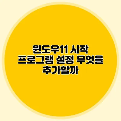 윈도우11 시작 프로그램 설정: 무엇을 추가할까?