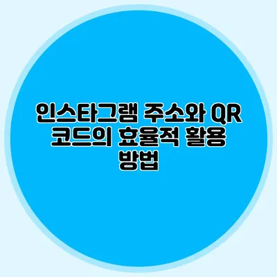 인스타그램 주소와 QR 코드의 효율적 활용 방법