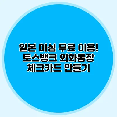 일본 이심 무료 이용! 토스뱅크 외화통장 체크카드 만들기