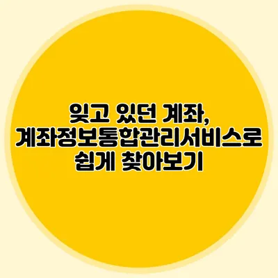 잊고 있던 계좌, 계좌정보통합관리서비스로 쉽게 찾아보기