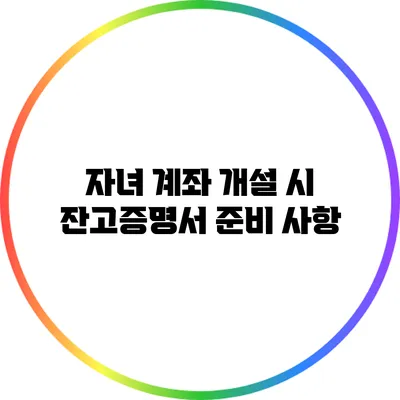 자녀 계좌 개설 시 잔고증명서 준비 사항