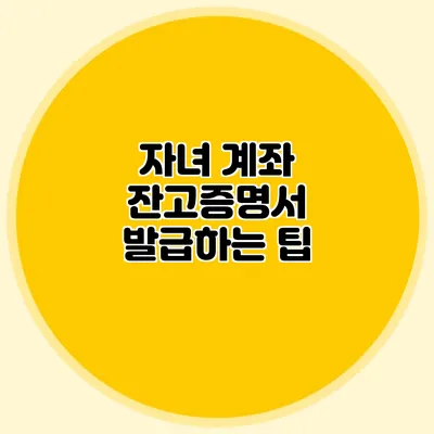 자녀 계좌 잔고증명서 발급하는 팁