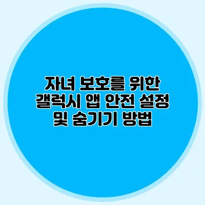 자녀 보호를 위한 갤럭시 앱 안전 설정 및 숨기기 방법