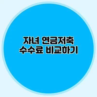 자녀 연금저축 수수료 비교하기