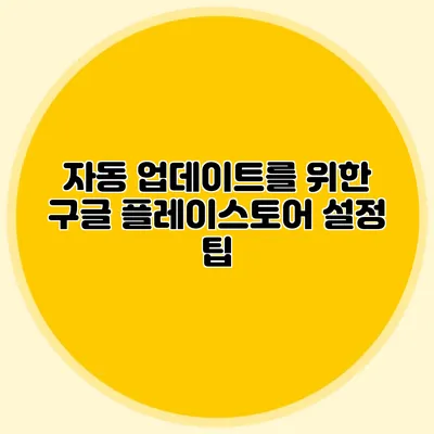 자동 업데이트를 위한 구글 플레이스토어 설정 팁