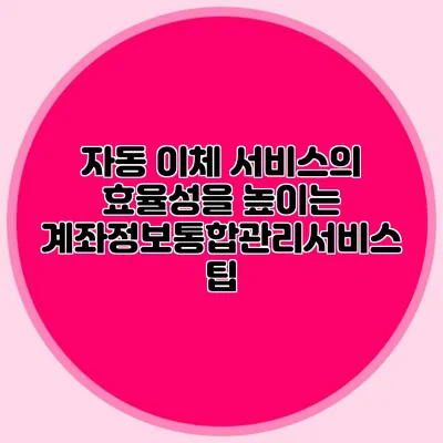 자동 이체 서비스의 효율성을 높이는 계좌정보통합관리서비스 팁