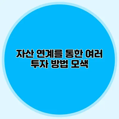 자산 연계를 통한 여러 투자 방법 모색