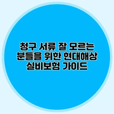 청구 서류 잘 모르는 분들을 위한 현대해상 실비보험 가이드