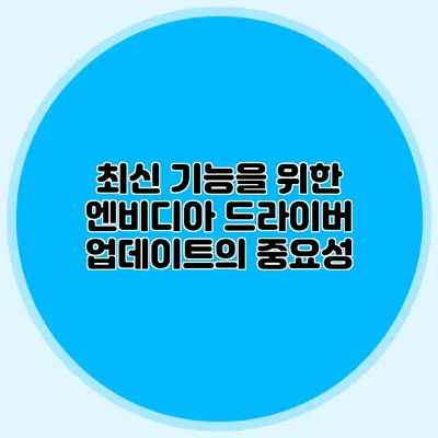 최신 기능을 위한 엔비디아 드라이버 업데이트의 중요성