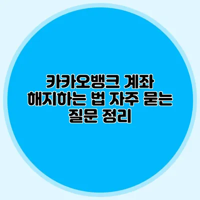 카카오뱅크 계좌 해지하는 법: 자주 묻는 질문 정리