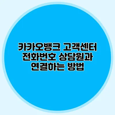 카카오뱅크 고객센터 전화번호: 상담원과 연결하는 방법