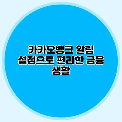 카카오뱅크: 알림 설정으로 편리한 금융 생활