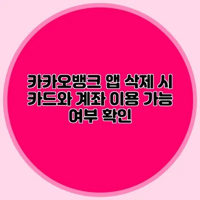 카카오뱅크 앱 삭제 시 카드와 계좌 이용 가능 여부 확인