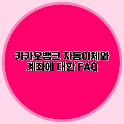 카카오뱅크 자동이체와 계좌에 대한 FAQ