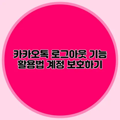 카카오톡 로그아웃 기능 활용법: 계정 보호하기