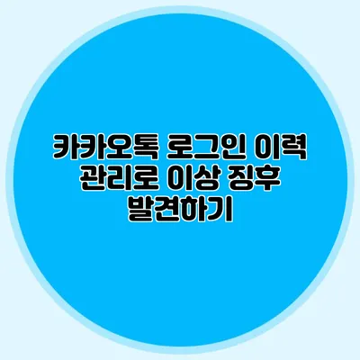 카카오톡 로그인 이력 관리로 이상 징후 발견하기