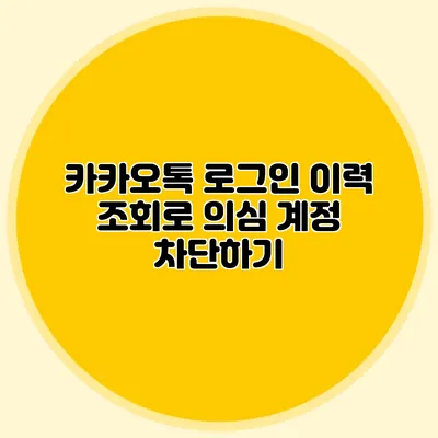 카카오톡 로그인 이력 조회로 의심 계정 차단하기
