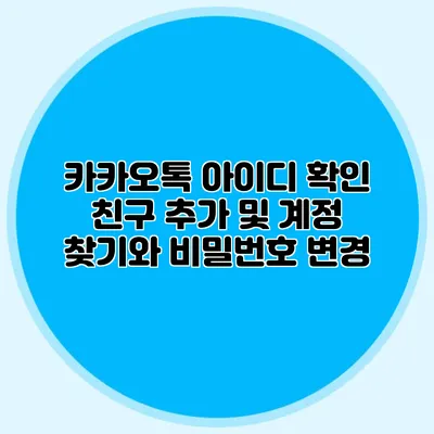 카카오톡 아이디 확인: 친구 추가 및 계정 찾기와 비밀번호 변경