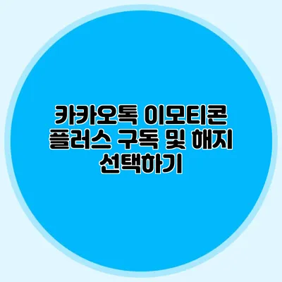 카카오톡 이모티콘 플러스 구독 및 해지 선택하기