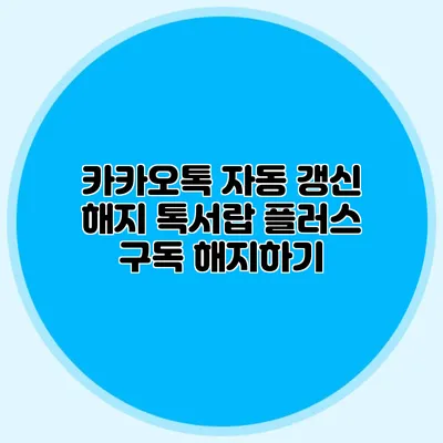 카카오톡 자동 갱신 해지: 톡서랍 플러스 구독 해지하기