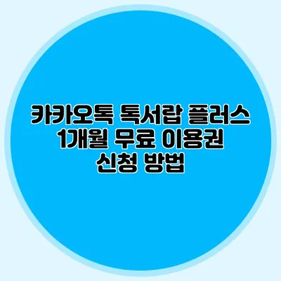 카카오톡 톡서랍 플러스 1개월 무료 이용권 신청 방법