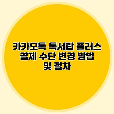 카카오톡 톡서랍 플러스 결제 수단 변경 방법 및 절차
