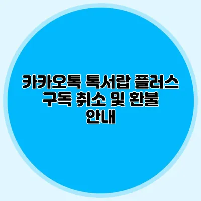카카오톡 톡서랍 플러스 구독 취소 및 환불 안내