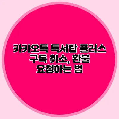카카오톡 톡서랍 플러스 구독 취소, 환불 요청하는 법