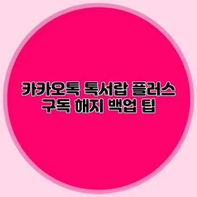 카카오톡 톡서랍 플러스 구독 해지 백업 팁