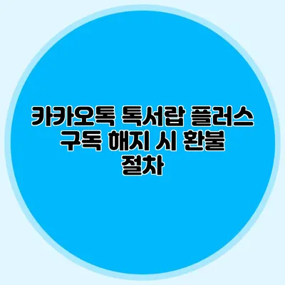 카카오톡 톡서랍 플러스 구독 해지 시 환불 절차