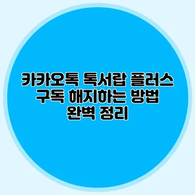 카카오톡 톡서랍 플러스 구독 해지하는 방법 완벽 정리