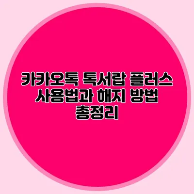 카카오톡 톡서랍 플러스 사용법과 해지 방법 총정리