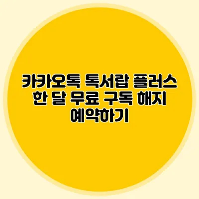 카카오톡 톡서랍 플러스 한 달 무료 구독 해지 예약하기