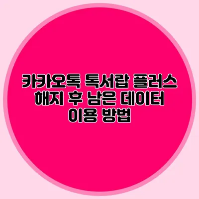 카카오톡 톡서랍 플러스 해지 후 남은 데이터 이용 방법