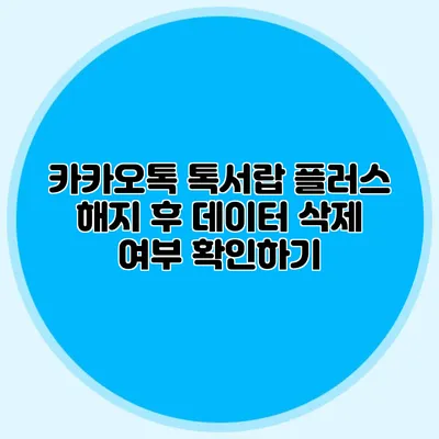 카카오톡 톡서랍 플러스 해지 후 데이터 삭제 여부 확인하기